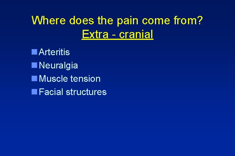 Where does the pain come from? Extra - cranial n Arteritis n Neuralgia n