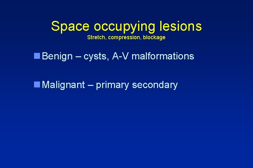 Space occupying lesions Stretch, compression, blockage n Benign – cysts, A-V malformations n Malignant