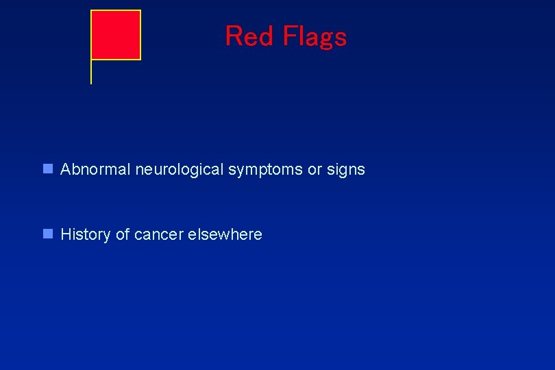 Red Flags n Abnormal neurological symptoms or signs n History of cancer elsewhere 