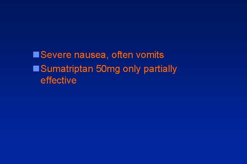 n Severe nausea, often vomits n Sumatriptan 50 mg only partially effective 