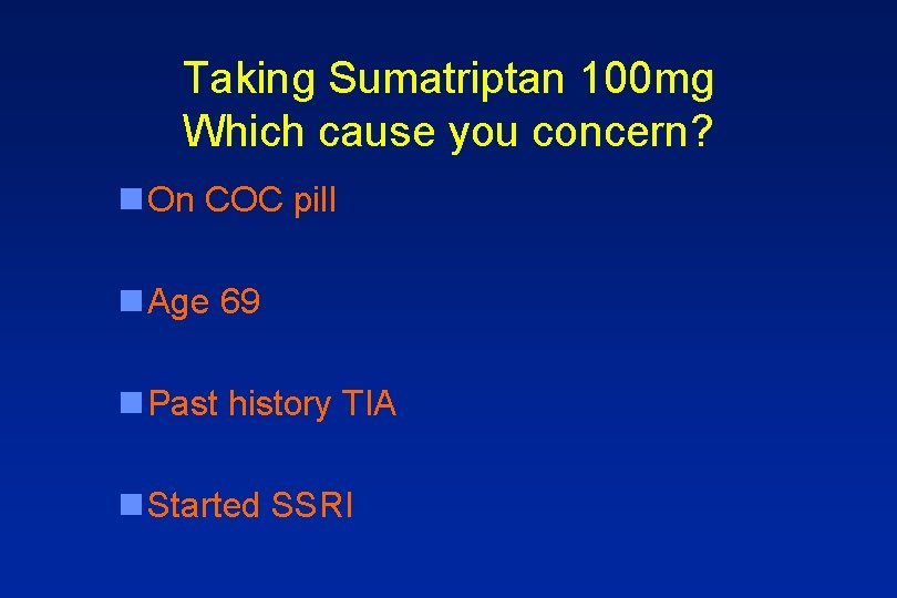 Taking Sumatriptan 100 mg Which cause you concern? n On COC pill n Age