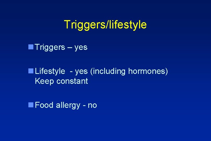 Triggers/lifestyle n Triggers – yes n Lifestyle - yes (including hormones) Keep constant n