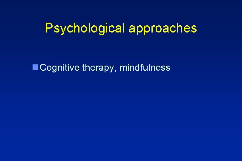 Psychological approaches n Cognitive therapy, mindfulness 