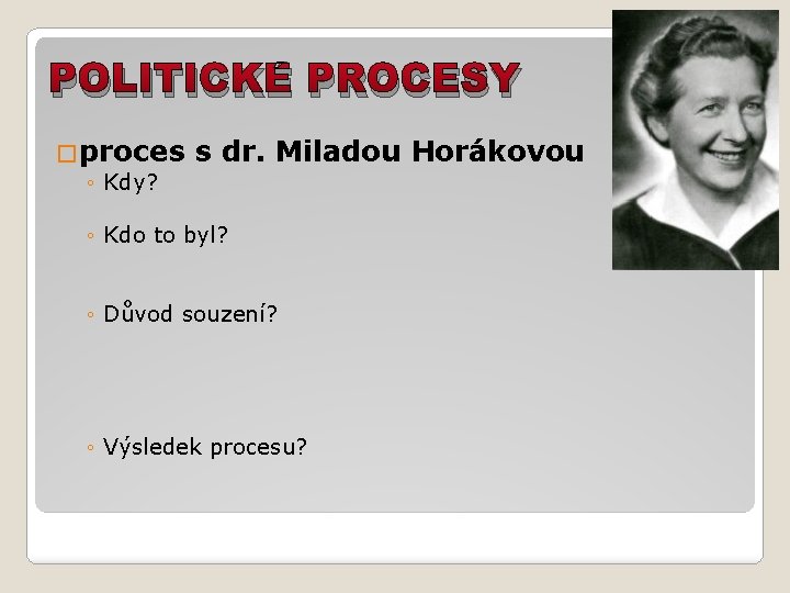 POLITICKÉ PROCESY �proces ◦ Kdy? s dr. Miladou Horákovou ◦ Kdo to byl? ◦