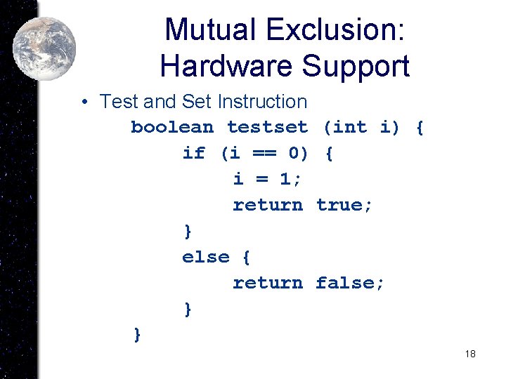 Mutual Exclusion: Hardware Support • Test and Set Instruction boolean testset (int i) {