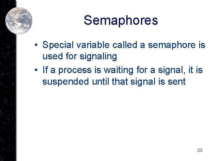 Semaphores • Special variable called a semaphore is used for signaling • If a
