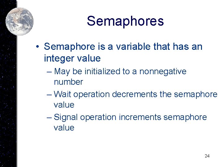 Semaphores • Semaphore is a variable that has an integer value – May be