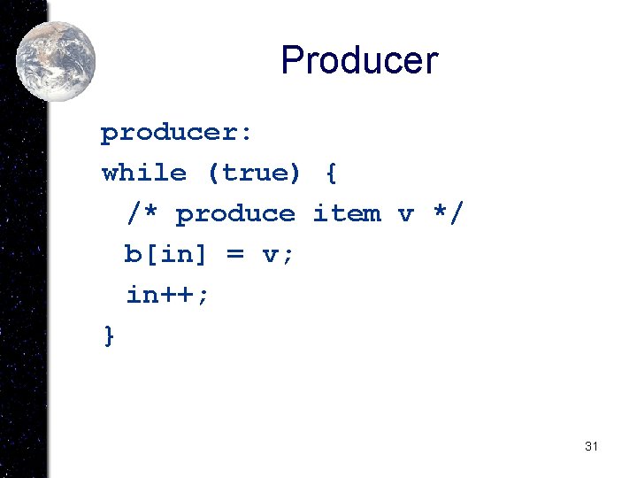 Producer producer: while (true) { /* produce item v */ b[in] = v; in++;