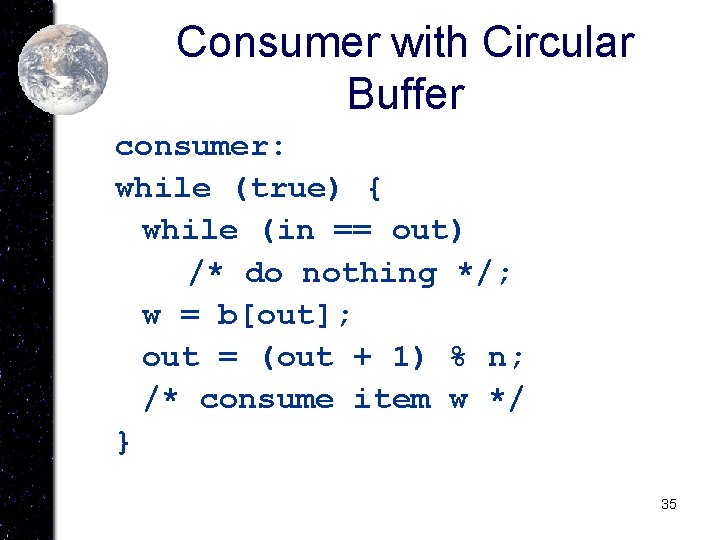 Consumer with Circular Buffer consumer: while (true) { while (in == out) /* do