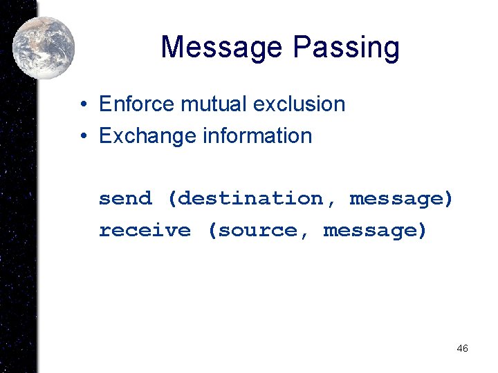 Message Passing • Enforce mutual exclusion • Exchange information send (destination, message) receive (source,