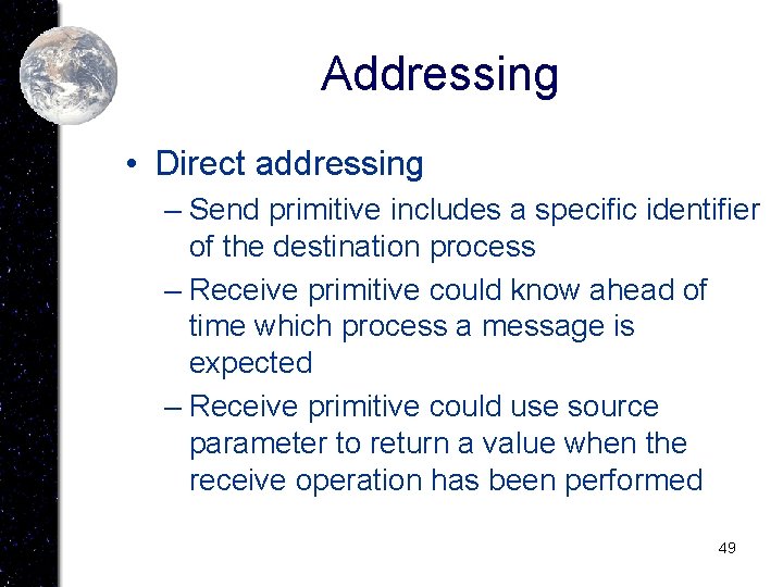 Addressing • Direct addressing – Send primitive includes a specific identifier of the destination