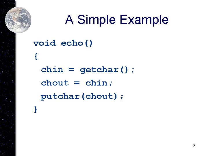 A Simple Example void echo() { chin = getchar(); chout = chin; putchar(chout); }