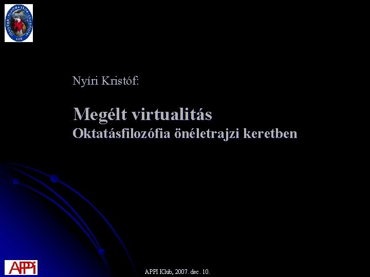 Nyíri Kristóf: Megélt virtualitás Oktatásfilozófia önéletrajzi keretben APPI Klub, 2007. dec. 10. 