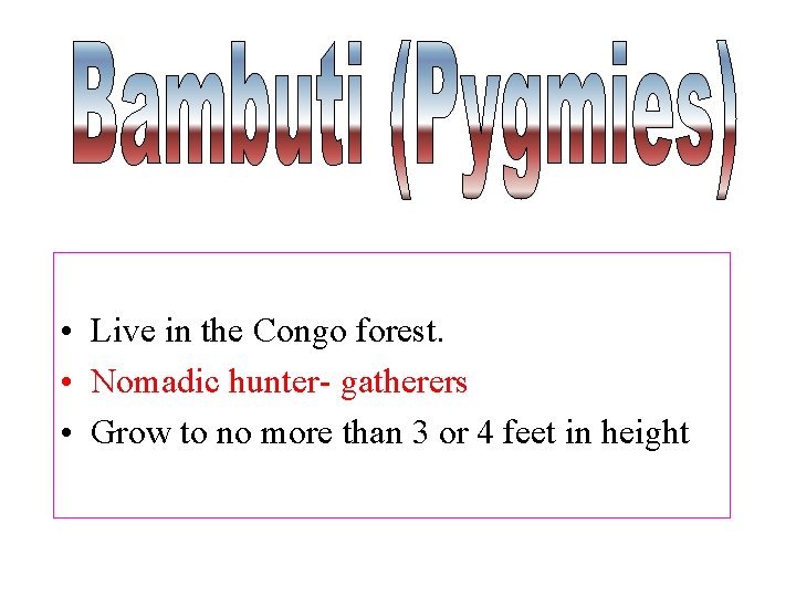  • Live in the Congo forest. • Nomadic hunter- gatherers • Grow to