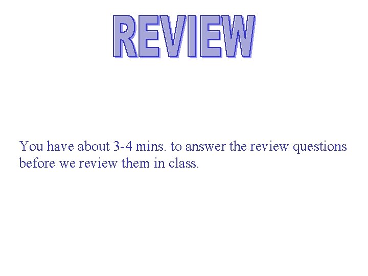 You have about 3 -4 mins. to answer the review questions before we review