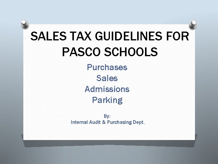 SALES TAX GUIDELINES FOR PASCO SCHOOLS Purchases Sales Admissions Parking By: Internal Audit &