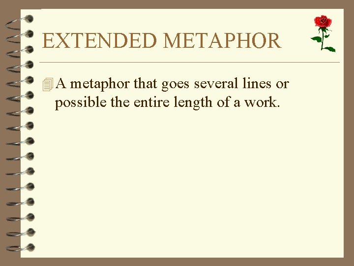 EXTENDED METAPHOR 4 A metaphor that goes several lines or possible the entire length