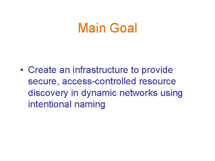 Main Goal • Create an infrastructure to provide secure, access-controlled resource discovery in dynamic