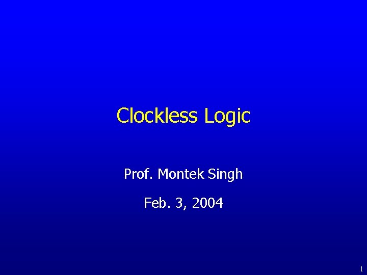 Clockless Logic Prof. Montek Singh Feb. 3, 2004 1 