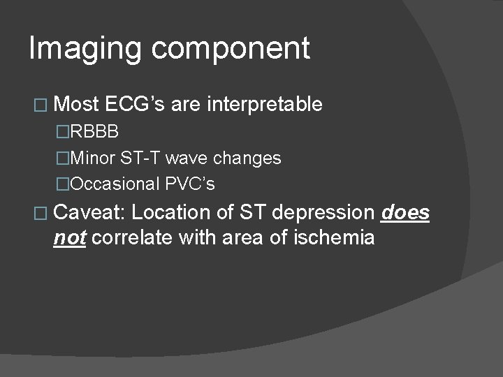 Imaging component � Most ECG’s are interpretable �RBBB �Minor ST-T wave changes �Occasional PVC’s