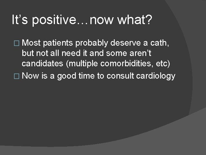 It’s positive…now what? � Most patients probably deserve a cath, but not all need
