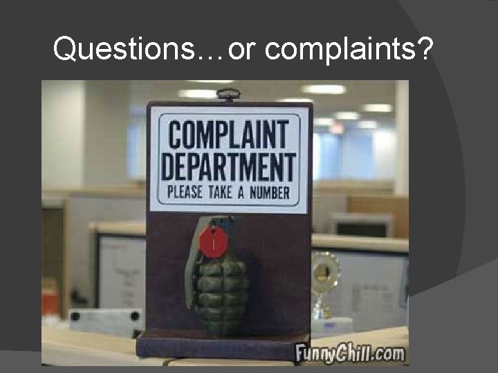 Questions…or complaints? 