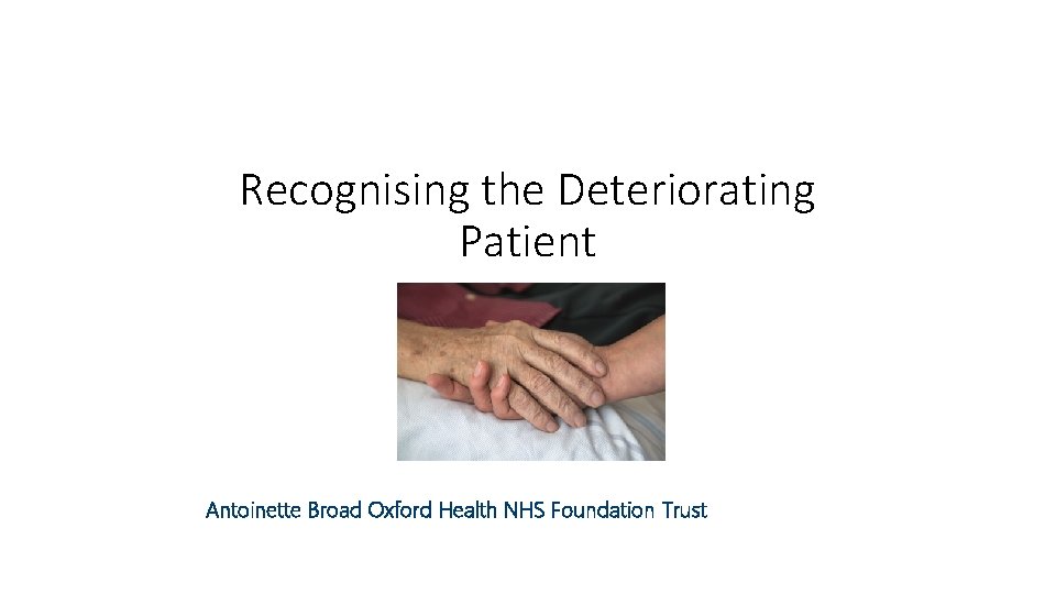 Recognising the Deteriorating Patient Antoinette Broad Oxford Health NHS Foundation Trust 