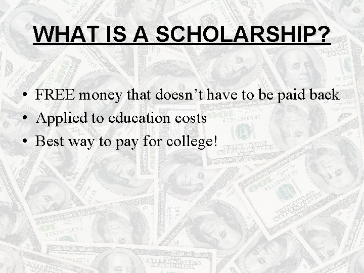 WHAT IS A SCHOLARSHIP? • FREE money that doesn’t have to be paid back