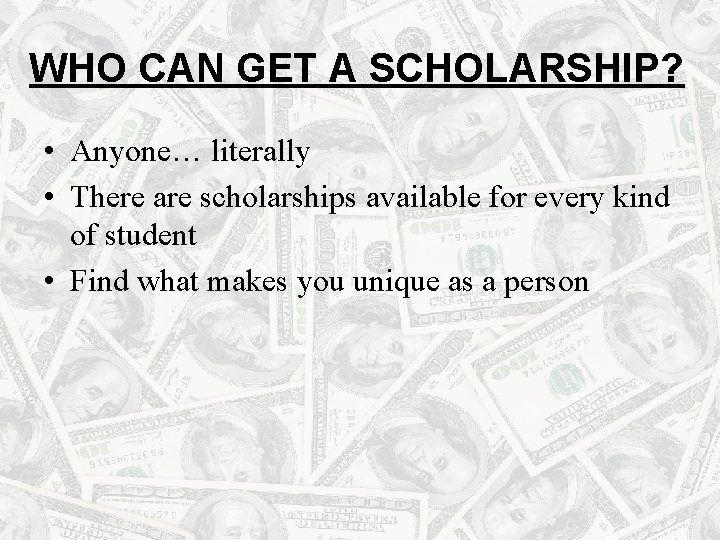 WHO CAN GET A SCHOLARSHIP? • Anyone… literally • There are scholarships available for