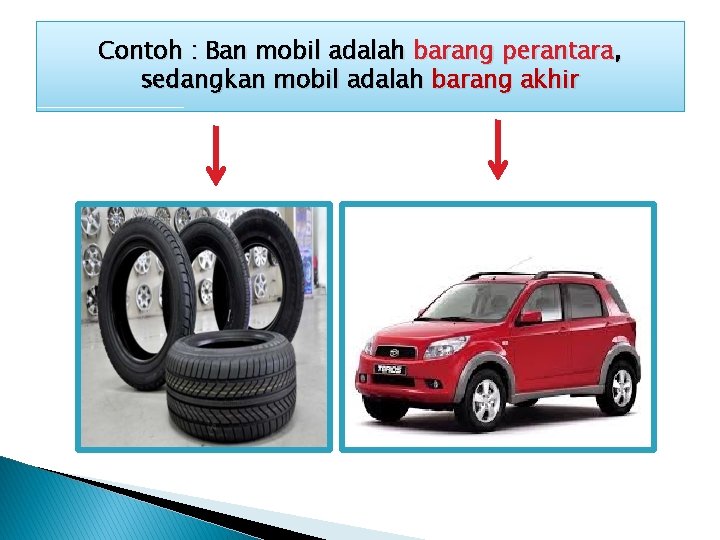 Contoh : Ban mobil adalah barang perantara, sedangkan mobil adalah barang akhir 