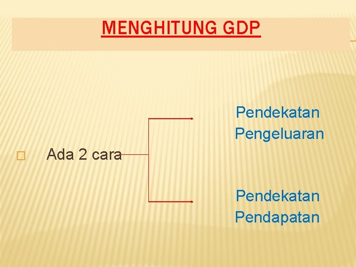 MENGHITUNG GDP Pendekatan Pengeluaran � Ada 2 cara Pendekatan Pendapatan 