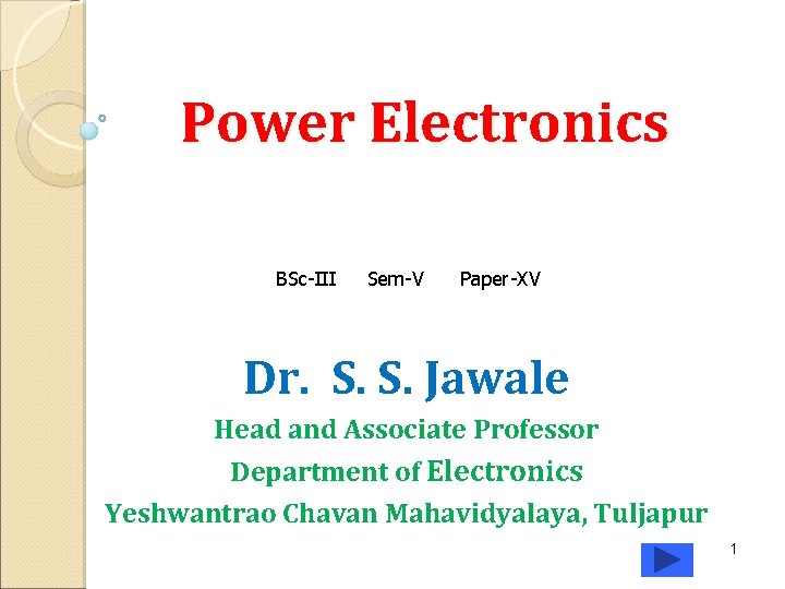 Power Electronics BSc-III Sem-V Paper-XV Dr. S. S. Jawale Head and Associate Professor Department