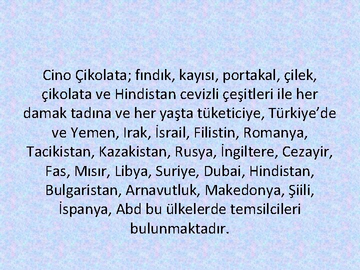 Cino Çikolata; fındık, kayısı, portakal, çilek, çikolata ve Hindistan cevizli çeşitleri ile her damak