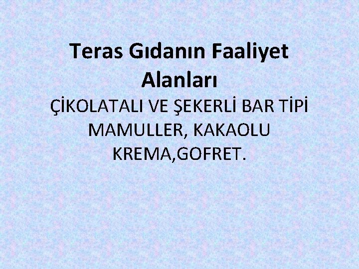 Teras Gıdanın Faaliyet Alanları ÇİKOLATALI VE ŞEKERLİ BAR TİPİ MAMULLER, KAKAOLU KREMA, GOFRET. 