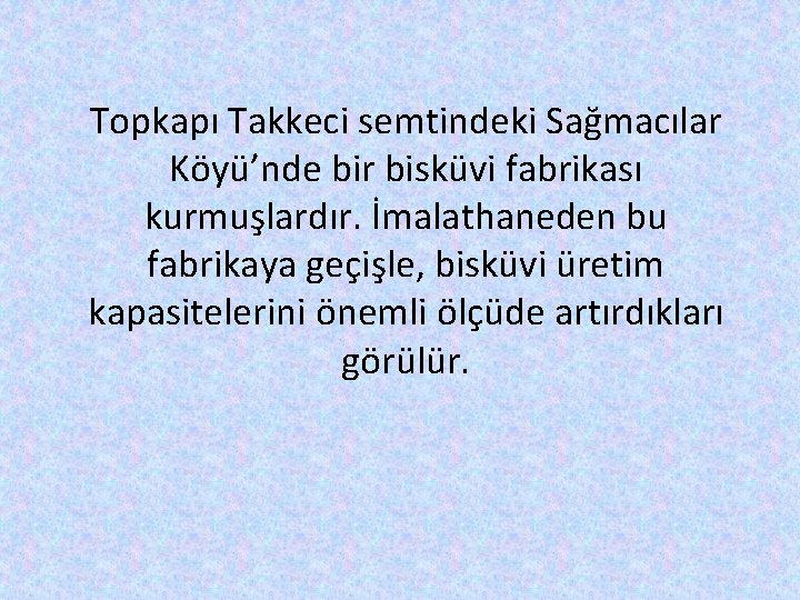 Topkapı Takkeci semtindeki Sağmacılar Köyü’nde bir bisküvi fabrikası kurmuşlardır. İmalathaneden bu fabrikaya geçişle, bisküvi