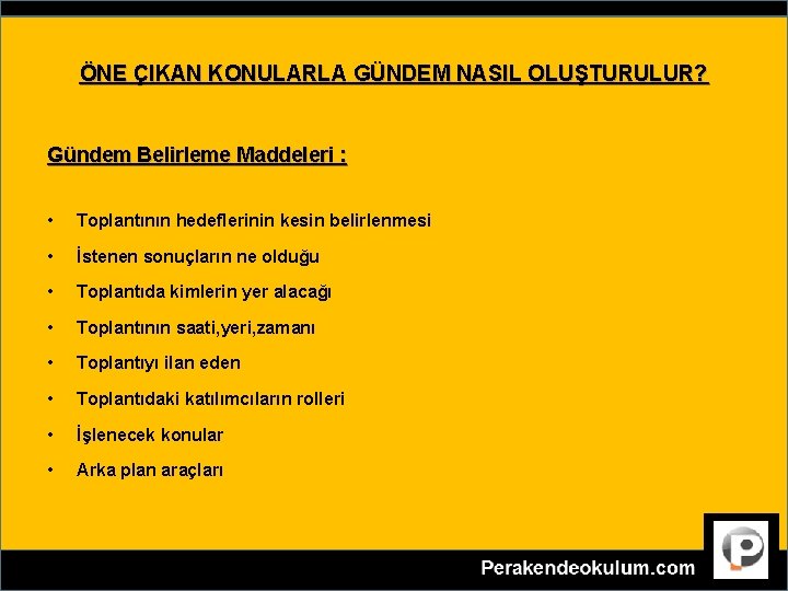 ÖNE ÇIKAN KONULARLA GÜNDEM NASIL OLUŞTURULUR? Gündem Belirleme Maddeleri : • Toplantının hedeflerinin kesin