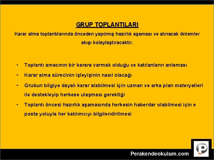 GRUP TOPLANTILARI Karar alma toplantılarında önceden yapılmış hazırlık aşaması ve alınacak önlemler akışı kolaylaştıracaktır.