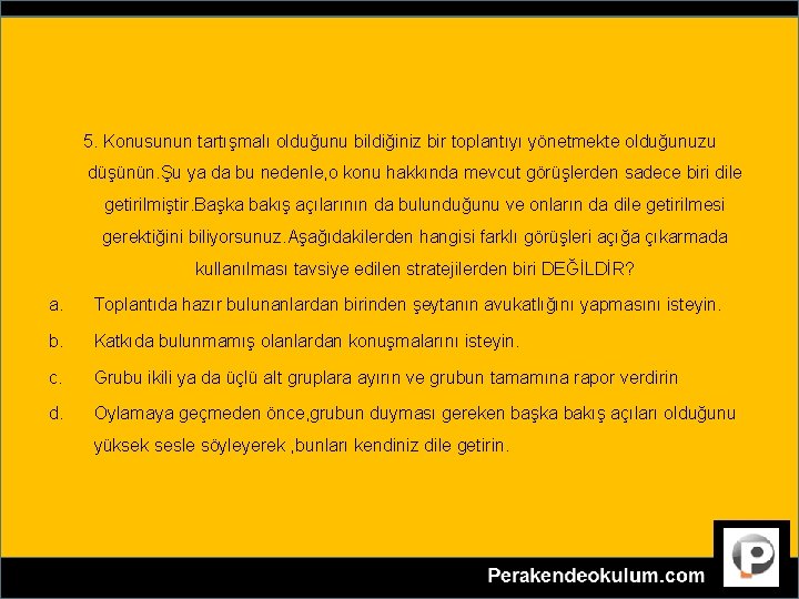 5. Konusunun tartışmalı olduğunu bildiğiniz bir toplantıyı yönetmekte olduğunuzu düşünün. Şu ya da bu