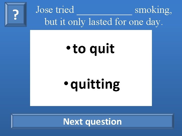 ? Jose tried ______ smoking, but it only lasted for one day. • to