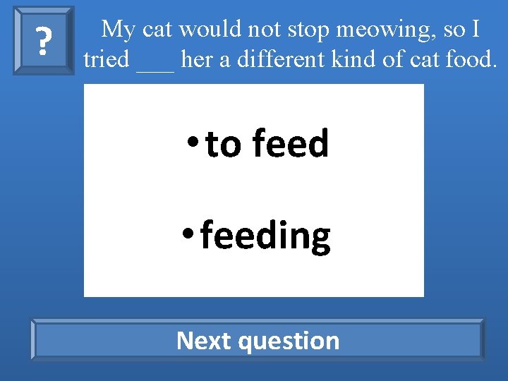 ? My cat would not stop meowing, so I tried ___ her a different