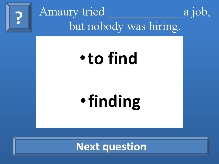 ? Amaury tried ______ a job, but nobody was hiring. • to find •
