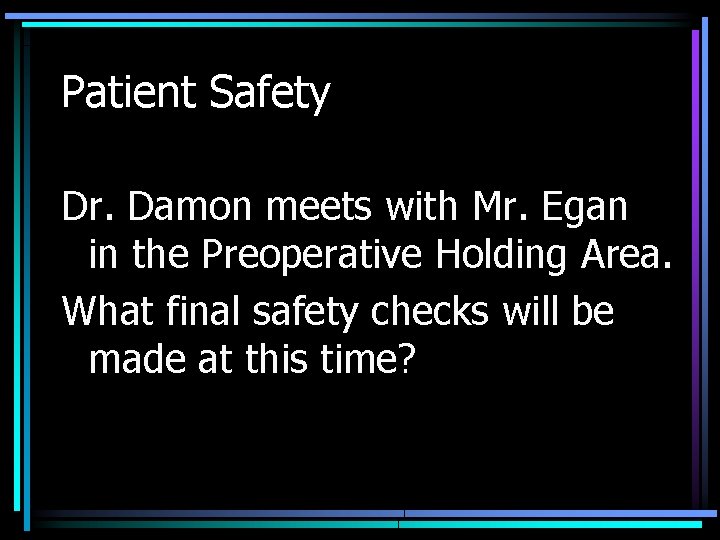 Patient Safety Dr. Damon meets with Mr. Egan in the Preoperative Holding Area. What