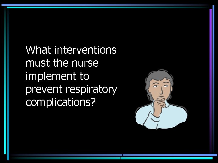 What interventions must the nurse implement to prevent respiratory complications? 