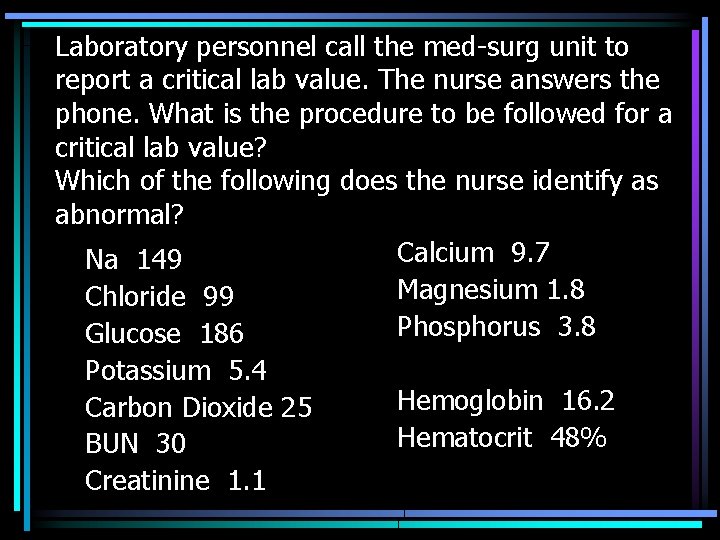 Laboratory personnel call the med-surg unit to report a critical lab value. The nurse