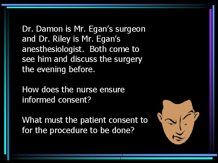 Dr. Damon is Mr. Egan’s surgeon and Dr. Riley is Mr. Egan’s anesthesiologist. Both