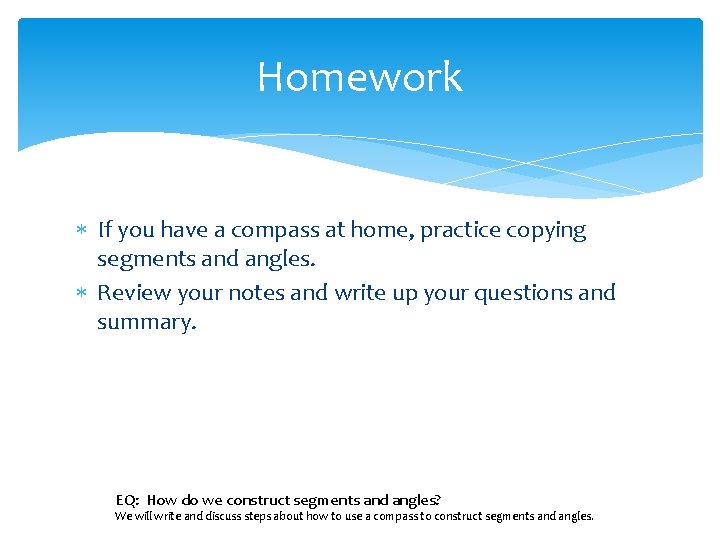 Homework If you have a compass at home, practice copying segments and angles. Review