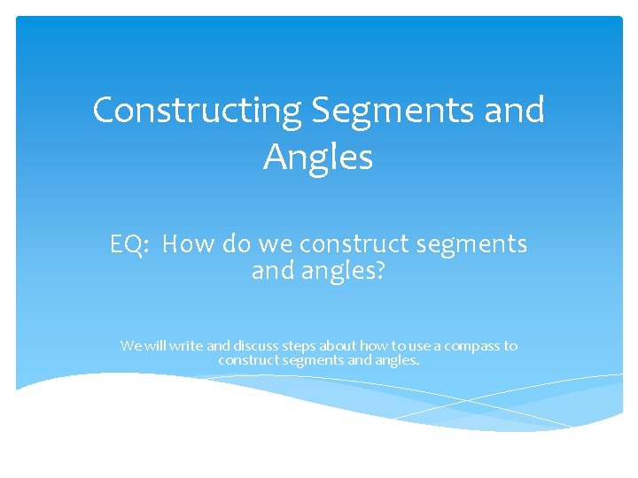 Constructing Segments and Angles EQ: How do we construct segments and angles? We will