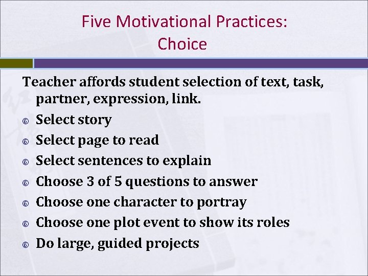Five Motivational Practices: Choice Teacher affords student selection of text, task, partner, expression, link. Five Motivational Practices: Choice Teacher affords student selection of text, task, partner, expression, link.