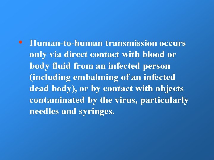  • Human-to-human transmission occurs only via direct contact with blood or body fluid