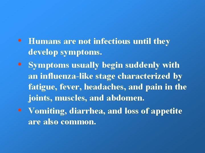  • • • Humans are not infectious until they develop symptoms. Symptoms usually